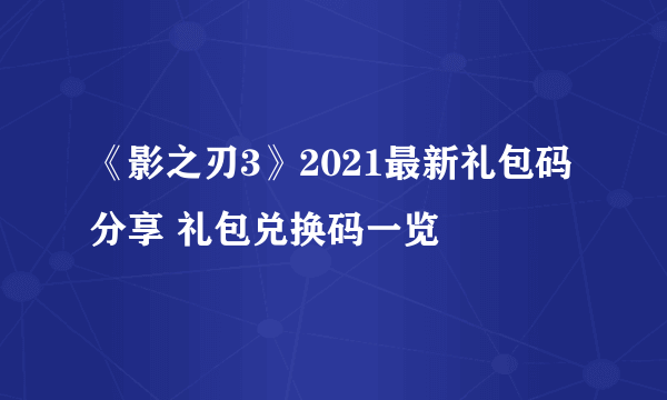 《影之刃3》2021最新礼包码分享 礼包兑换码一览