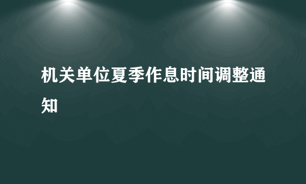 机关单位夏季作息时间调整通知