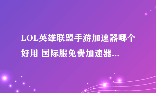 LOL英雄联盟手游加速器哪个好用 国际服免费加速器下载推荐