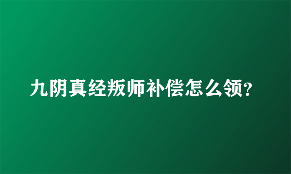 九阴真经叛师补偿怎么领？