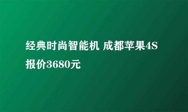 经典时尚智能机 成都苹果4S报价3680元