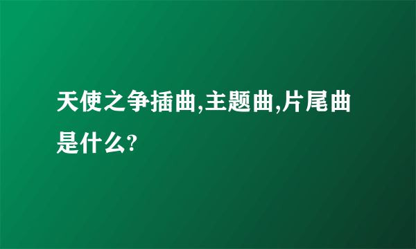 天使之争插曲,主题曲,片尾曲是什么?