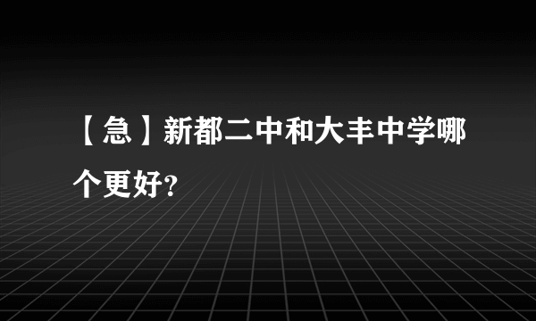 【急】新都二中和大丰中学哪个更好？