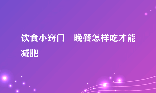 饮食小窍门　晚餐怎样吃才能减肥