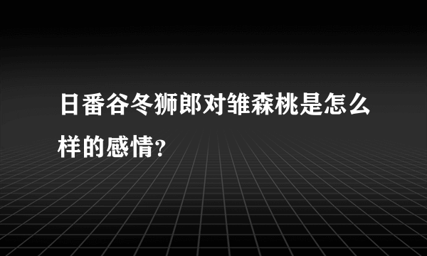 日番谷冬狮郎对雏森桃是怎么样的感情？