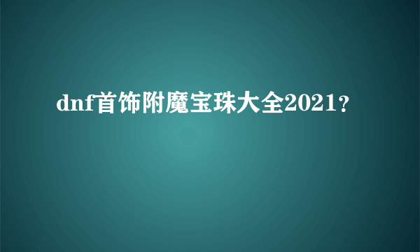 dnf首饰附魔宝珠大全2021？