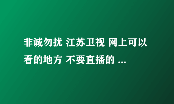 非诚勿扰 江苏卫视 网上可以看的地方 不要直播的 高清一点的。