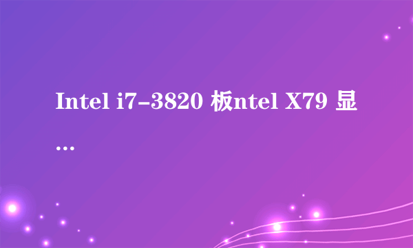 Intel i7-3820 板ntel X79 显卡索泰GTX960*2G 毁灭者 HA 内威刚8