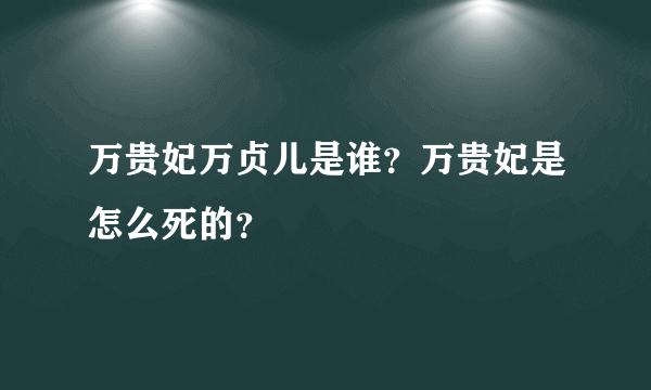 万贵妃万贞儿是谁？万贵妃是怎么死的？