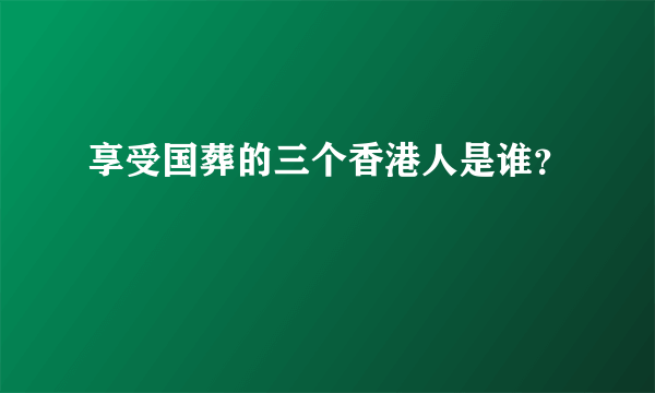 享受国葬的三个香港人是谁？