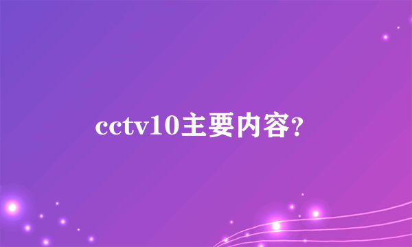 cctv10主要内容？