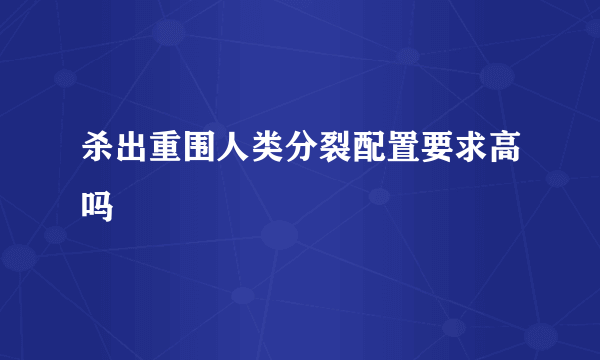 杀出重围人类分裂配置要求高吗