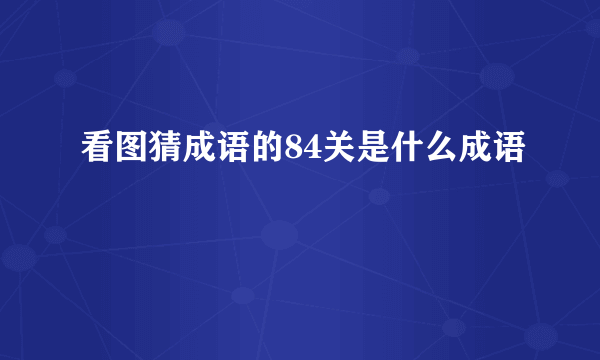 看图猜成语的84关是什么成语