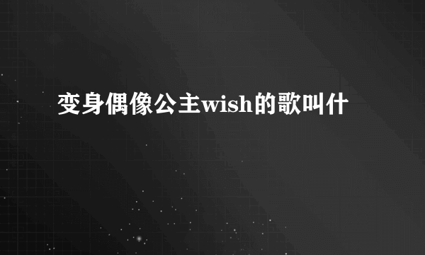 变身偶像公主wish的歌叫什麼