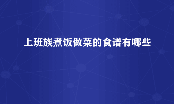 上班族煮饭做菜的食谱有哪些