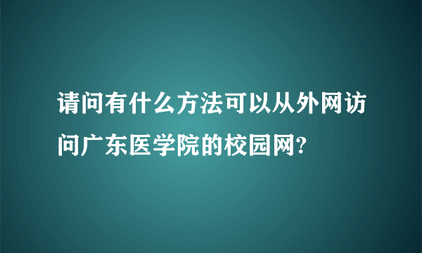 请问有什么方法可以从外网访问广东医学院的校园网?