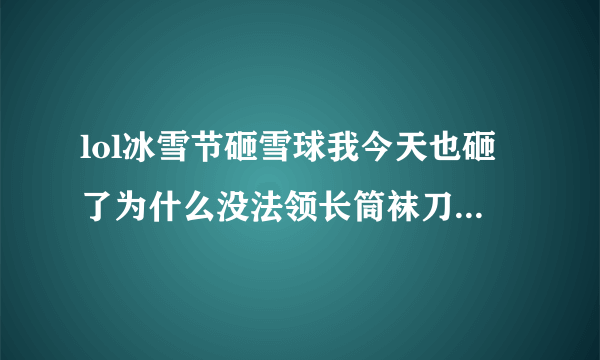 lol冰雪节砸雪球我今天也砸了为什么没法领长筒袜刀锋头像?急救啊!!!大神们帮帮忙