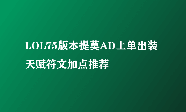 LOL75版本提莫AD上单出装天赋符文加点推荐