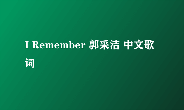 I Remember 郭采洁 中文歌词