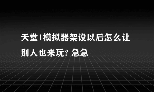 天堂1模拟器架设以后怎么让别人也来玩? 急急