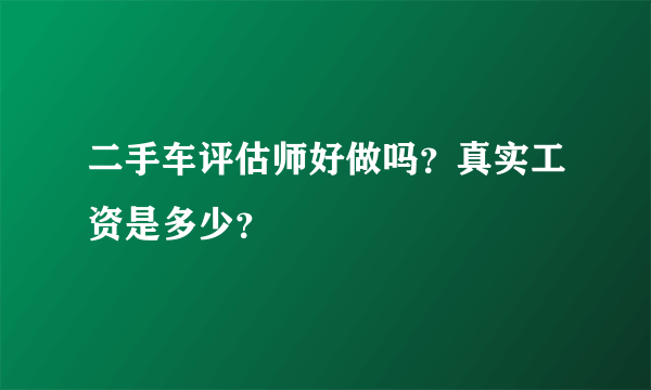 二手车评估师好做吗？真实工资是多少？