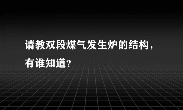 请教双段煤气发生炉的结构，有谁知道？