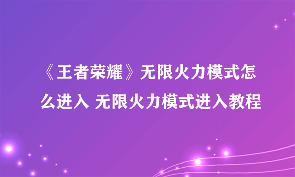 《王者荣耀》无限火力模式怎么进入 无限火力模式进入教程