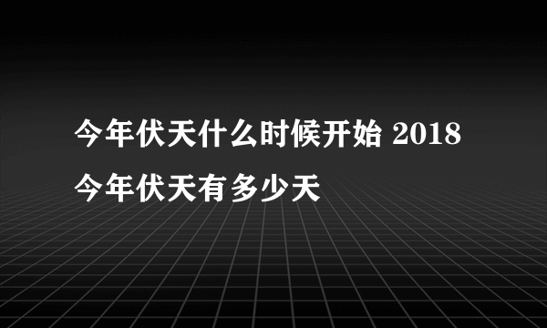 今年伏天什么时候开始 2018今年伏天有多少天