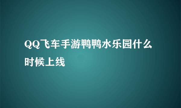 QQ飞车手游鸭鸭水乐园什么时候上线