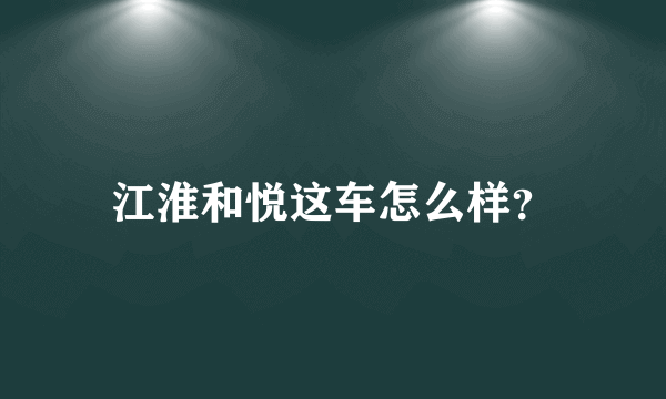 江淮和悦这车怎么样？