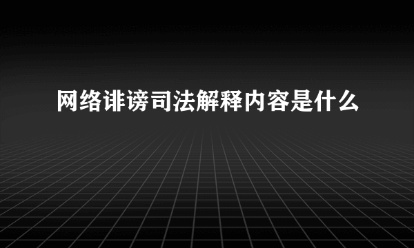 网络诽谤司法解释内容是什么