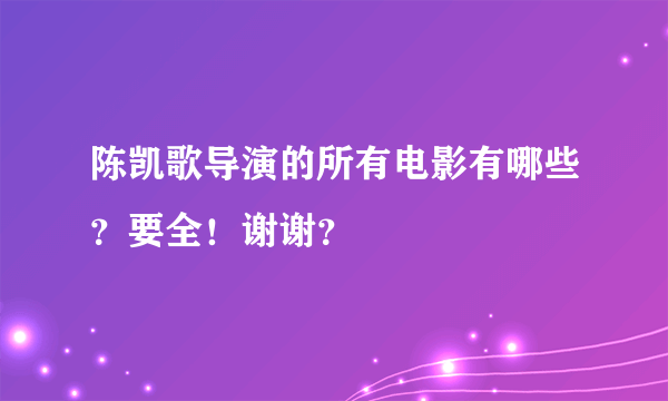 陈凯歌导演的所有电影有哪些？要全！谢谢？