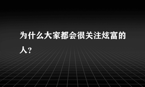 为什么大家都会很关注炫富的人？