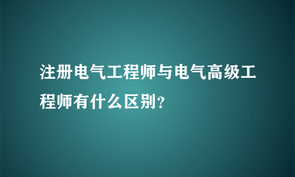 注册电气工程师与电气高级工程师有什么区别？