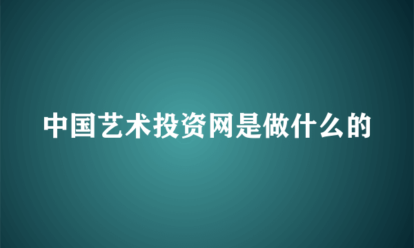 中国艺术投资网是做什么的