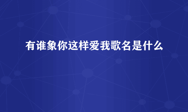 有谁象你这样爱我歌名是什么