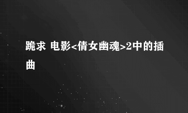 跪求 电影<倩女幽魂>2中的插曲