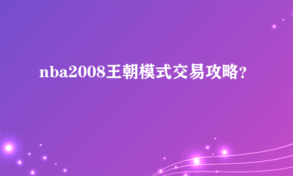 nba2008王朝模式交易攻略？