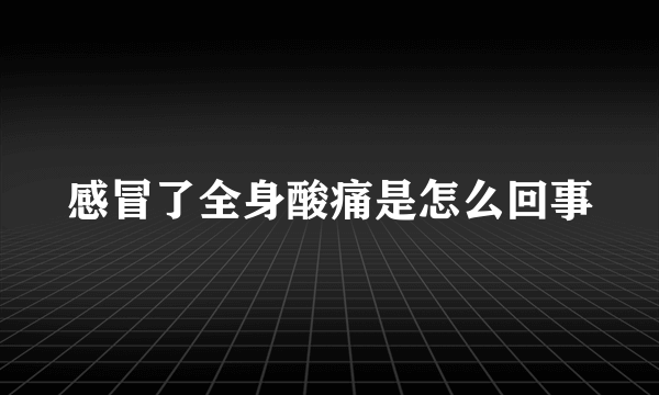 感冒了全身酸痛是怎么回事