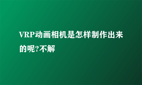 VRP动画相机是怎样制作出来的呢?不解