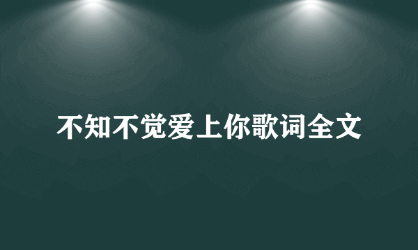 不知不觉爱上你歌词全文