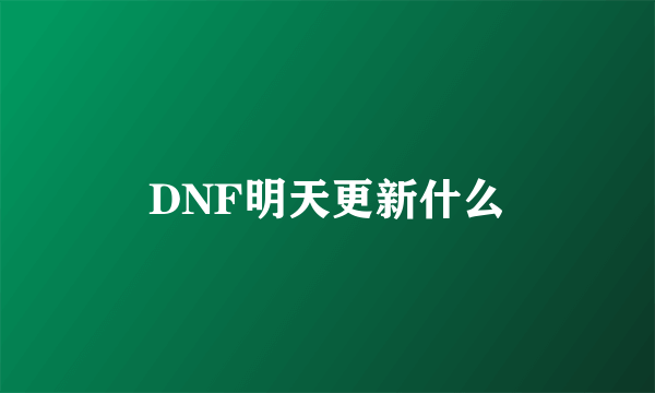 DNF明天更新什么