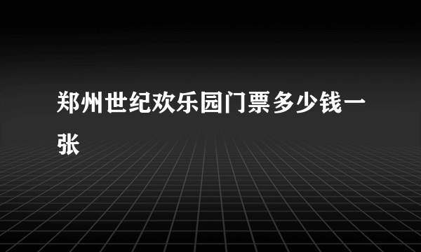 郑州世纪欢乐园门票多少钱一张