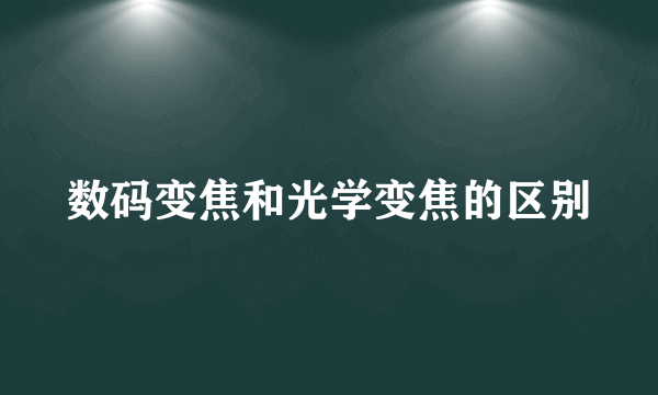 数码变焦和光学变焦的区别