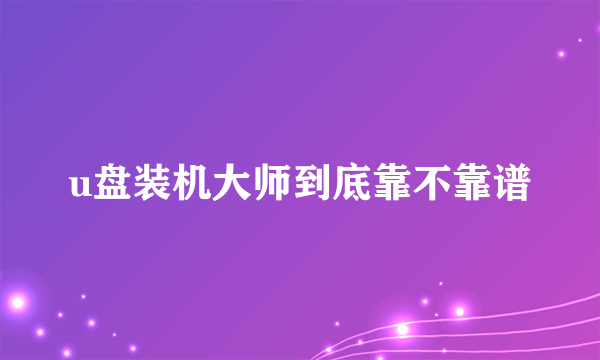 u盘装机大师到底靠不靠谱