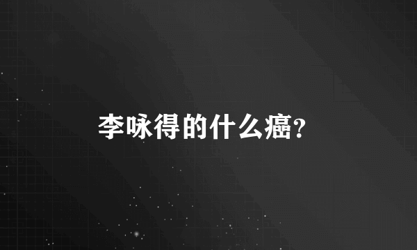 李咏得的什么癌？