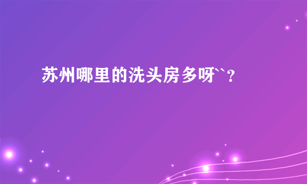 苏州哪里的洗头房多呀``？