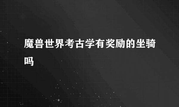 魔兽世界考古学有奖励的坐骑吗