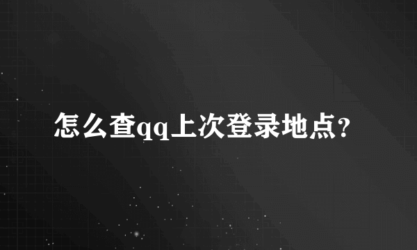 怎么查qq上次登录地点？