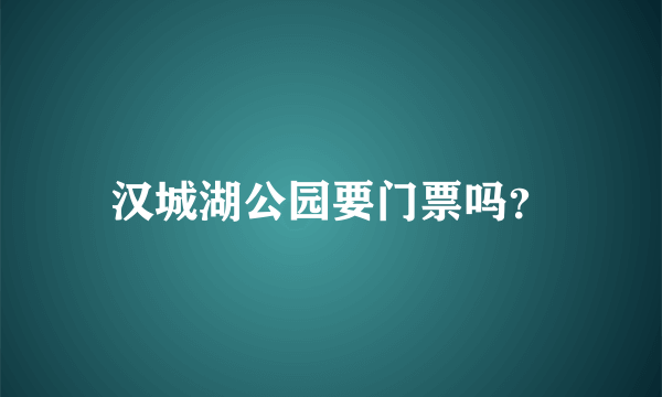 汉城湖公园要门票吗？